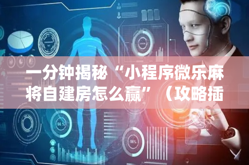一分钟揭秘“小程序微乐麻将自建房怎么赢”（攻略插件)