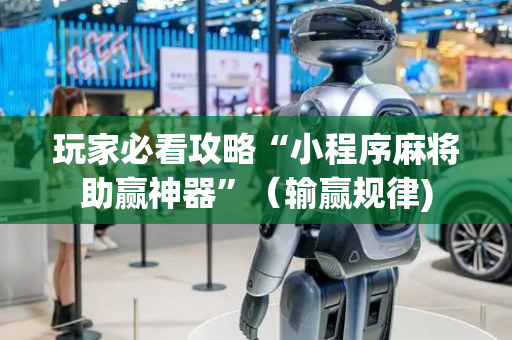 玩家必看攻略“小程序麻将助赢神器”（输赢规律)