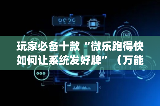 玩家必备十款“微乐跑得快如何让系统发好牌”（万能开挂神器)
