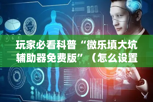 玩家必看科普“微乐填大坑辅助器免费版”（怎么设置才能赢)