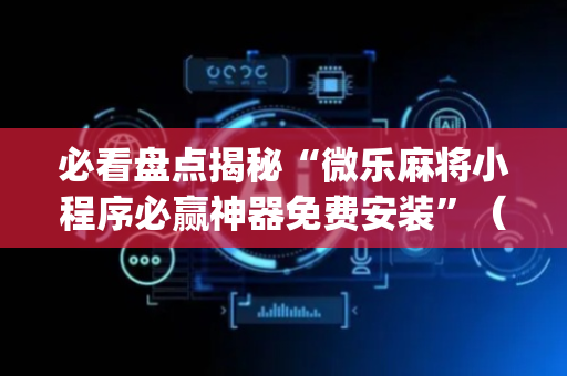 必看盘点揭秘“微乐麻将小程序必赢神器免费安装”（必赢神器辅助器)
