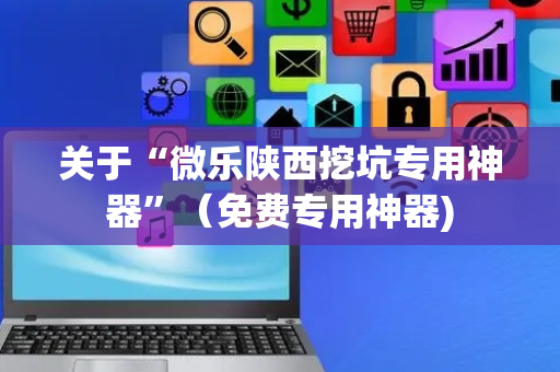 关于“微乐陕西挖坑专用神器”（免费专用神器)