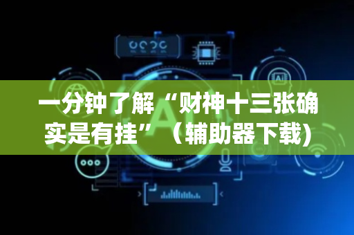 一分钟了解“财神十三张确实是有挂”（辅助器下载)