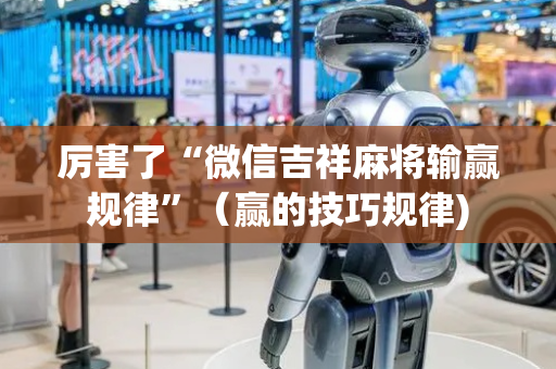 厉害了“微信吉祥麻将输赢规律”（赢的技巧规律)