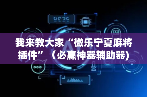 我来教大家“微乐宁夏麻将插件”（必赢神器辅助器)