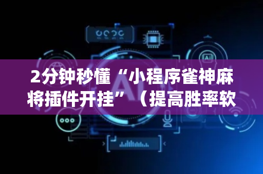 2分钟秒懂“小程序雀神麻将插件开挂”（提高胜率软件)