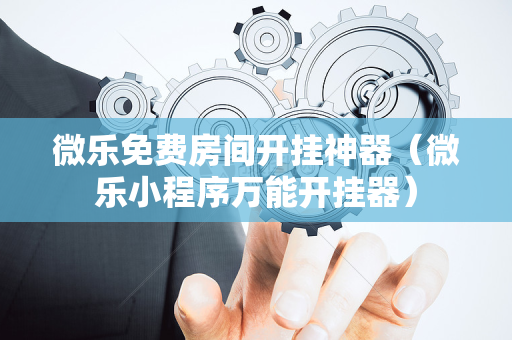 微乐免费房间开挂神器（微乐小程序万能开挂器）