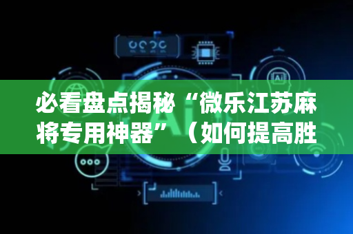 必看盘点揭秘“微乐江苏麻将专用神器”（如何提高胜率)