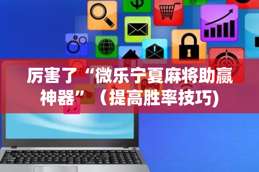 厉害了“微乐宁夏麻将助赢神器”（提高胜率技巧)