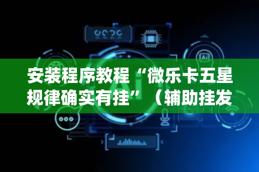 安装程序教程“微乐卡五星规律确实有挂”（辅助挂发牌规律)