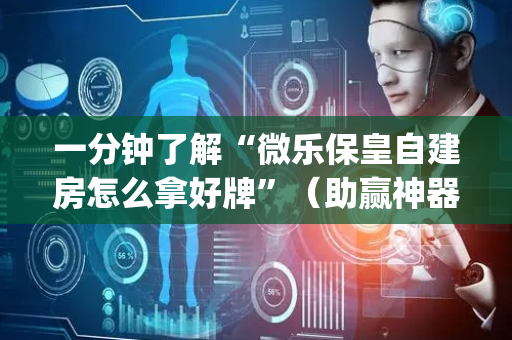 一分钟了解“微乐保皇自建房怎么拿好牌”（助赢神器购买)