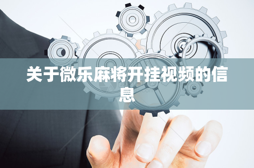 关于微乐麻将开挂视频的信息