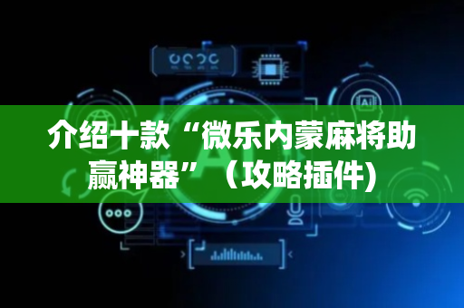 介绍十款“微乐内蒙麻将助赢神器”（攻略插件)
