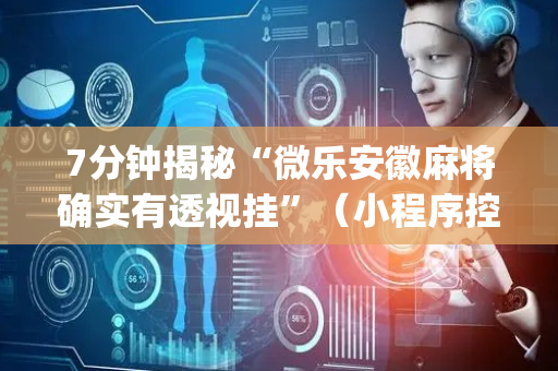 7分钟揭秘“微乐安徽麻将确实有透视挂”（小程序控牌器)