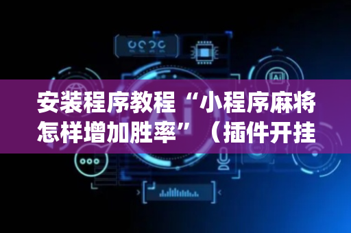 安装程序教程“小程序麻将怎样增加胜率”（插件开挂免费AI)