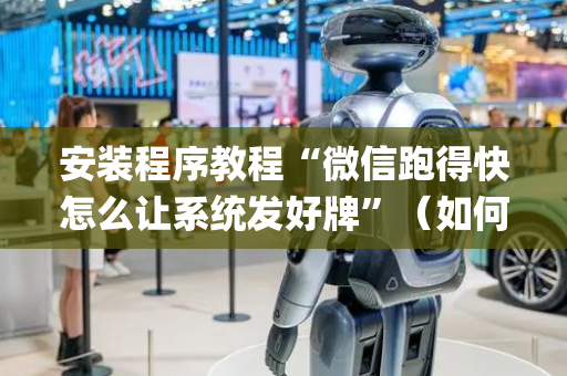 安装程序教程“微信跑得快怎么让系统发好牌”（如何让系统发好牌)
