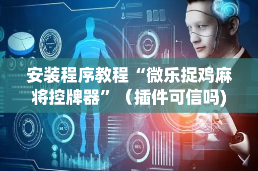 安装程序教程“微乐捉鸡麻将控牌器”（插件可信吗)