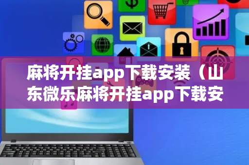 麻将开挂app下载安装（山东微乐麻将开挂app下载安装）