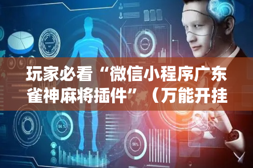 玩家必看“微信小程序广东雀神麻将插件”（万能开挂神器)
