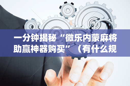 一分钟揭秘“微乐内蒙麻将助赢神器购买”（有什么规律)