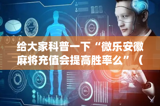 给大家科普一下“微乐安徽麻将充值会提高胜率么”（专用神器)