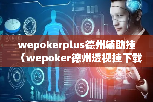 wepokerplus德州辅助挂（wepoker德州透视挂下载app）