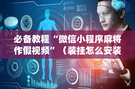 必备教程“微信小程序麻将作假视频”（装挂怎么安装)