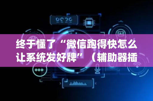 终于懂了“微信跑得快怎么让系统发好牌”（辅助器插件)