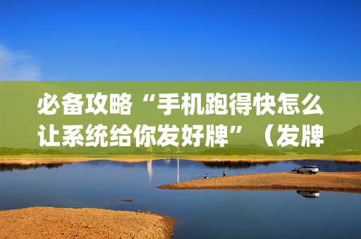 必备攻略“手机跑得快怎么让系统给你发好牌”（发牌有什么规律吗)