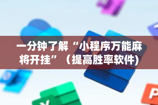 一分钟了解“小程序万能麻将开挂”（提高胜率软件)