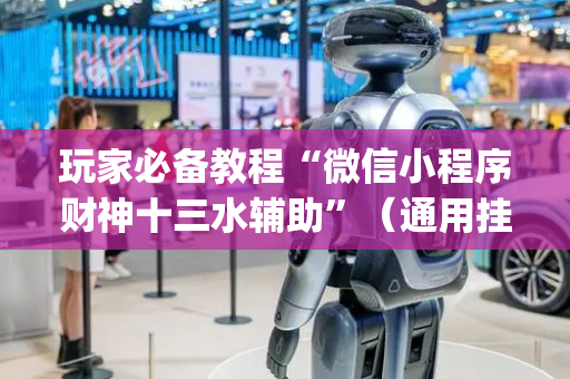 玩家必备教程“微信小程序财神十三水辅助”（通用挂软件多少钱)