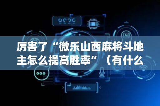 厉害了“微乐山西麻将斗地主怎么提高胜率”（有什么诀窍)