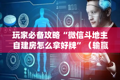 玩家必备攻略“微信斗地主自建房怎么拿好牌”（输赢规律)