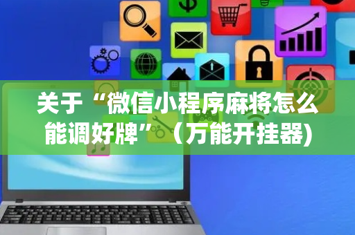 关于“微信小程序麻将怎么能调好牌”（万能开挂器)