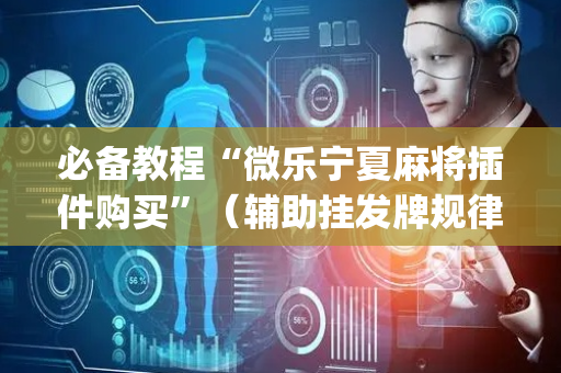 必备教程“微乐宁夏麻将插件购买”（辅助挂发牌规律)