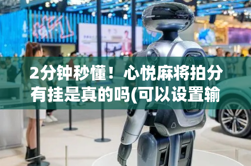 2分钟秒懂！心悦麻将拍分有挂是真的吗(可以设置输赢吗)
