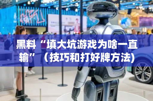 黑料“填大坑游戏为啥一直输”（技巧和打好牌方法)