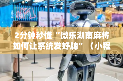2分钟秒懂“微乐湖南麻将如何让系统发好牌”（小程序控牌器)
