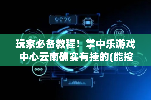 玩家必备教程！掌中乐游戏中心云南确实有挂的(能控制输赢吗)