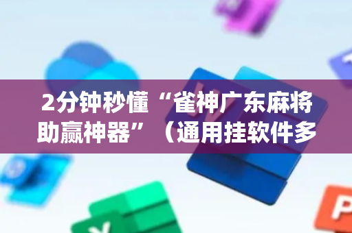 2分钟秒懂“雀神广东麻将助赢神器”（通用挂软件多少钱)