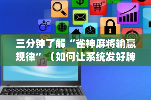 三分钟了解“雀神麻将输赢规律”（如何让系统发好牌)