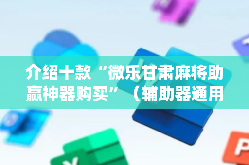 介绍十款“微乐甘肃麻将助赢神器购买”（辅助器通用版)