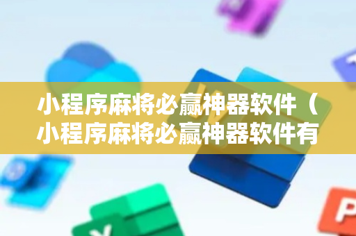 小程序麻将必赢神器软件（小程序麻将必赢神器软件有哪些）