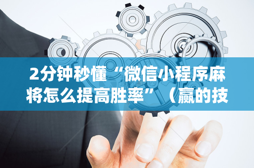 2分钟秒懂“微信小程序麻将怎么提高胜率”（赢的技巧规律)