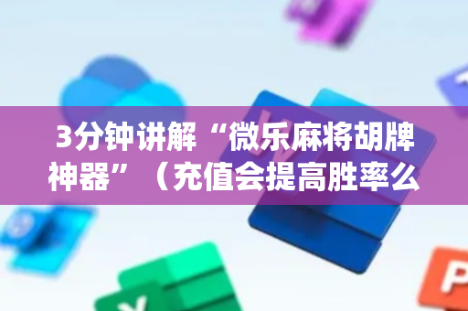 3分钟讲解“微乐麻将胡牌神器”（充值会提高胜率么)