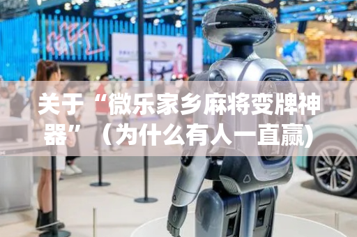 关于“微乐家乡麻将变牌神器”（为什么有人一直赢)