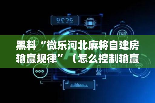 黑料“微乐河北麻将自建房输赢规律”（怎么控制输赢)