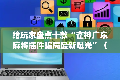 给玩家盘点十款“雀神广东麻将插件骗局最新曝光”（有什么诀窍)