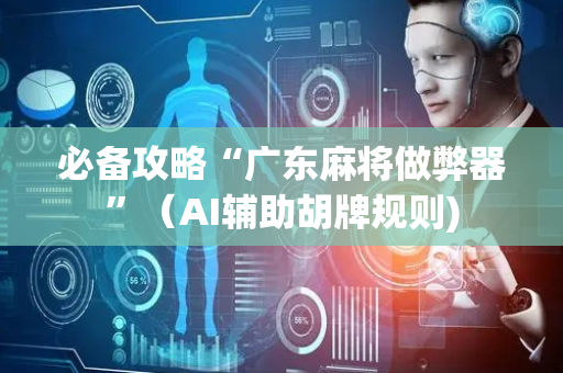 必备攻略“广东麻将做弊器”（AI辅助胡牌规则)