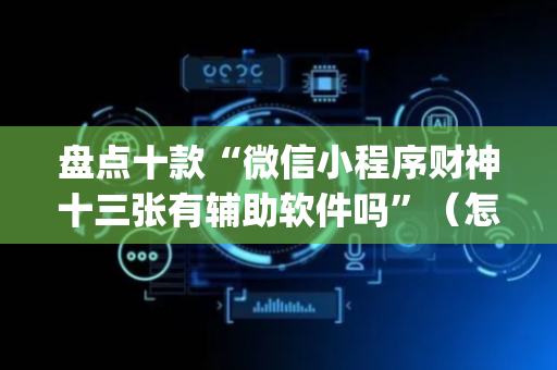 盘点十款“微信小程序财神十三张有辅助软件吗”（怎么能调好牌)